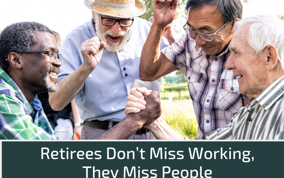 Retirees Don’t Miss Working, They Miss People