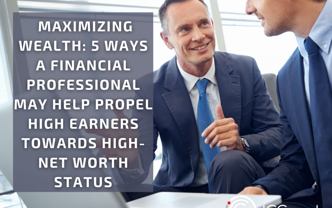 Maximizing Wealth: 5 Ways a Financial Professional May Help Propel High Earners Towards High-Net-Worth Status 